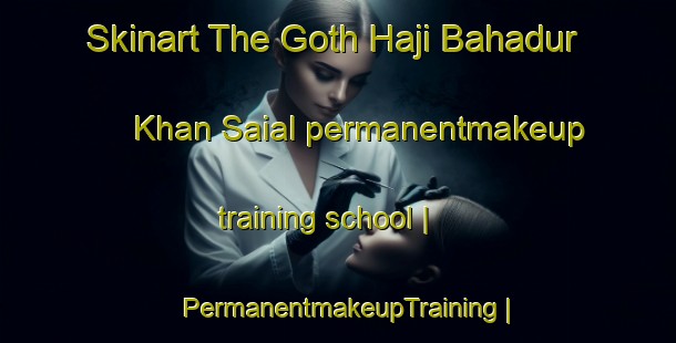 Skinart The Goth Haji Bahadur Khan Saial permanentmakeup training school | PermanentmakeupTraining | PermanentmakeupClasses | SkinartTraining-Pakistan